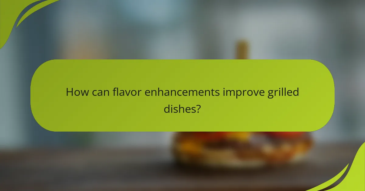 How can flavor enhancements improve grilled dishes?