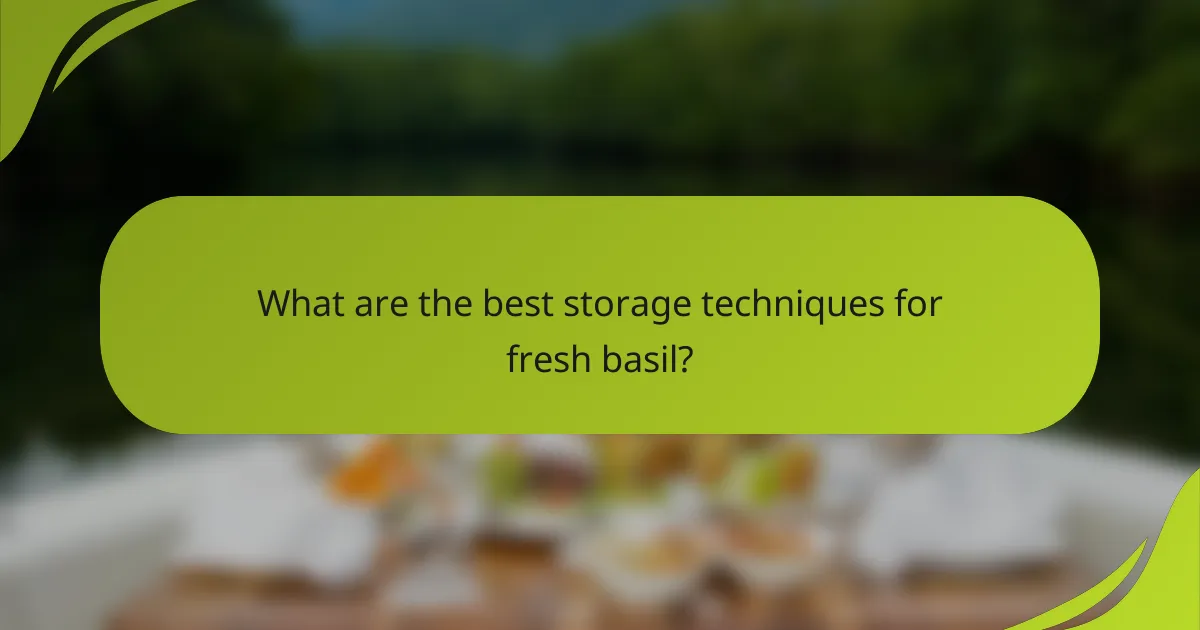 What are the best storage techniques for fresh basil?